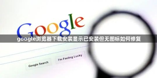 google浏览器下载安装显示已安装但无图标如何修复1