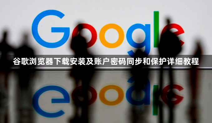 谷歌浏览器下载安装及账户密码同步和保护详细教程1
