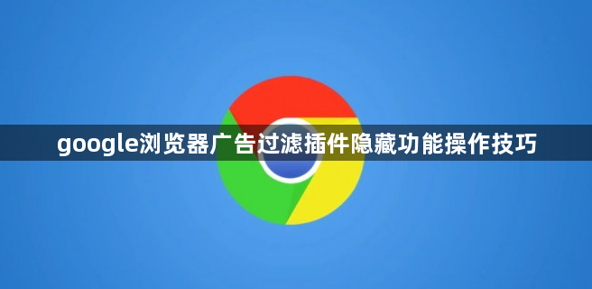 google浏览器广告过滤插件隐藏功能操作技巧1