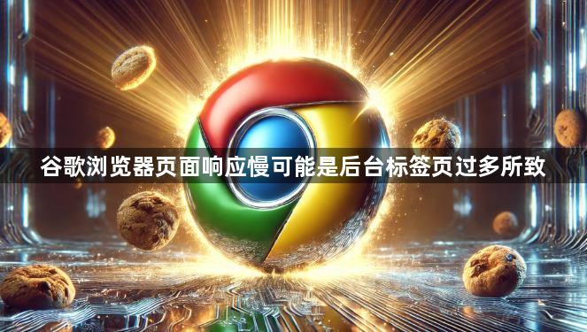 谷歌浏览器页面响应慢可能是后台标签页过多所致1