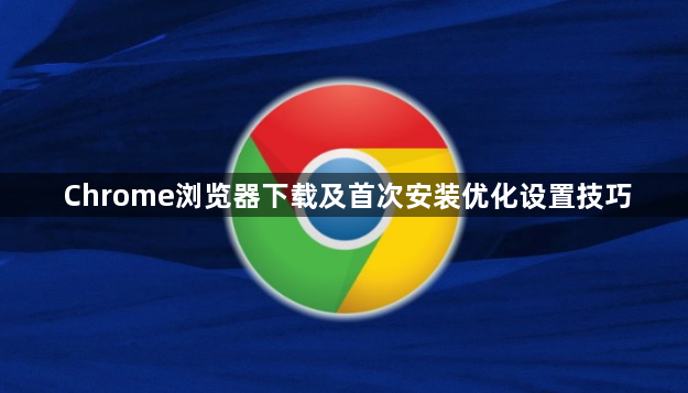 Chrome浏览器下载及首次安装优化设置技巧1