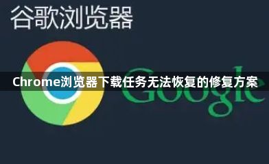 Chrome浏览器下载任务无法恢复的修复方案1