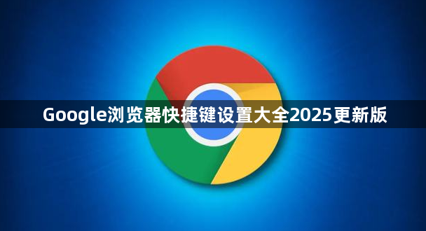 Google浏览器快捷键设置大全2025更新版1