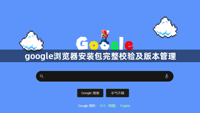 google浏览器安装包完整校验及版本管理1