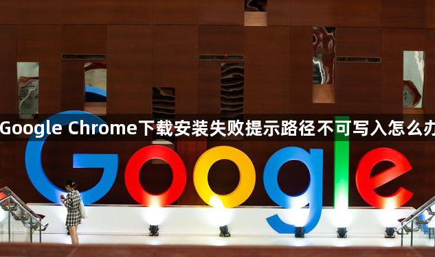 Google Chrome下载安装失败提示路径不可写入怎么办1