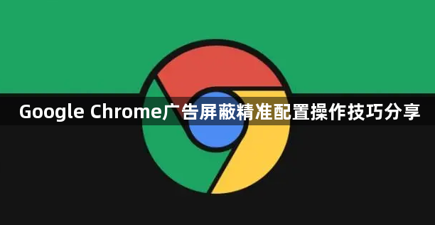 Google Chrome广告屏蔽精准配置操作技巧分享1