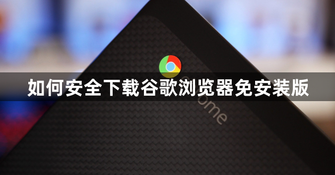 如何安全下载谷歌浏览器免安装版1