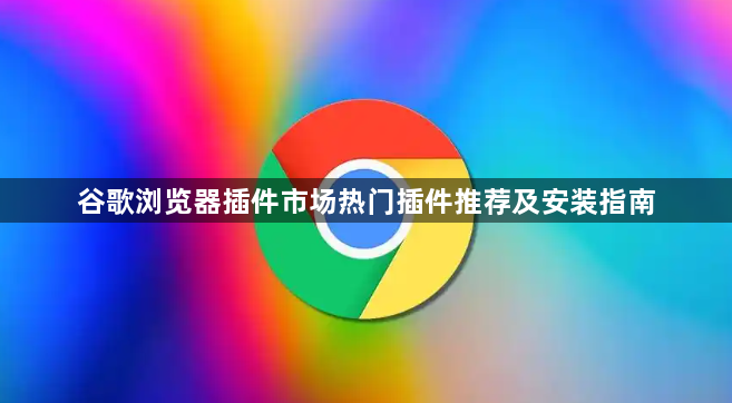 谷歌浏览器插件市场热门插件推荐及安装指南1