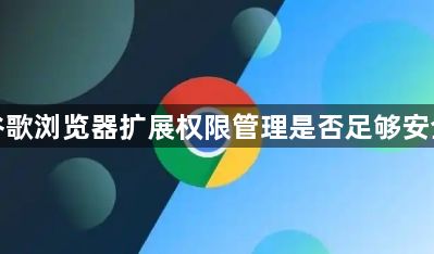 谷歌浏览器扩展权限管理是否足够安全1
