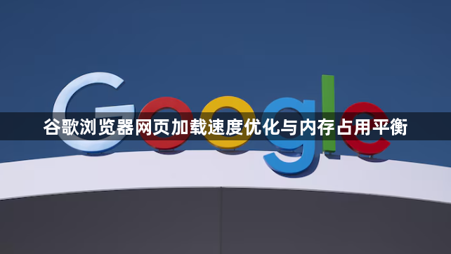 谷歌浏览器网页加载速度优化与内存占用平衡1