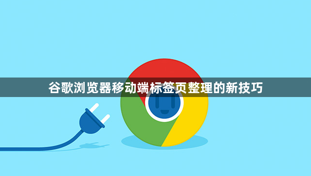 谷歌浏览器移动端标签页整理的新技巧1
