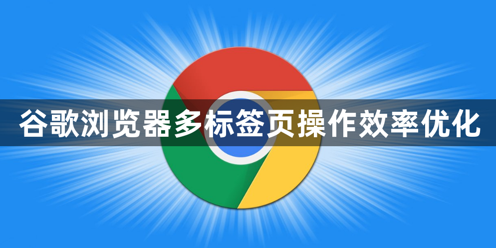 谷歌浏览器多标签页操作效率优化1