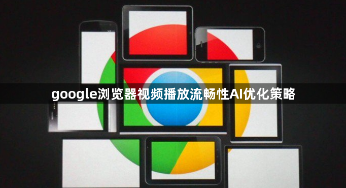 google浏览器视频播放流畅性AI优化策略1