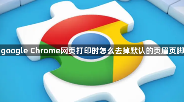 google Chrome网页打印时怎么去掉默认的页眉页脚1