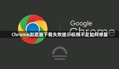 Chrome浏览器下载失败提示权限不足如何修复1