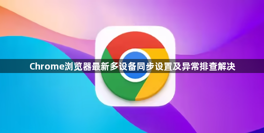 Chrome浏览器最新多设备同步设置及异常排查解决1