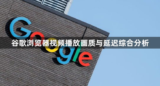 谷歌浏览器视频播放画质与延迟综合分析1