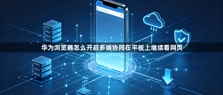 华为浏览器怎么开启多端协同在平板上继续看网页1