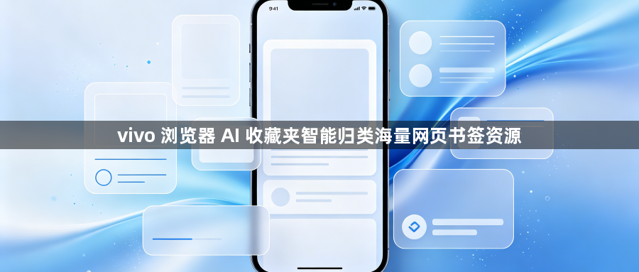 vivo 浏览器 AI 收藏夹智能归类海量网页书签资源1