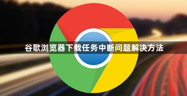 谷歌浏览器下载任务中断问题解决方法1