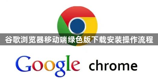 谷歌浏览器移动端绿色版下载安装操作流程1
