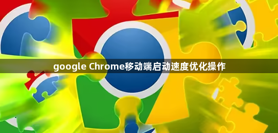 google Chrome移动端启动速度优化操作1