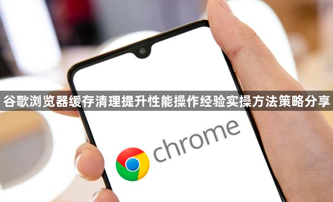 谷歌浏览器缓存清理提升性能操作经验实操方法策略分享1