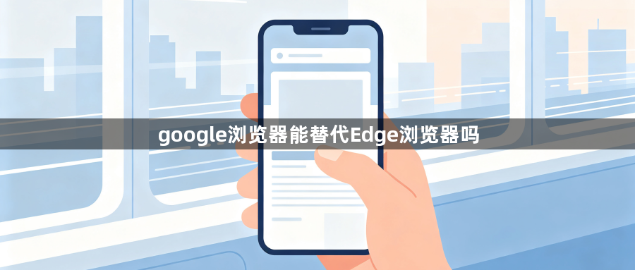 google浏览器能替代Edge浏览器吗1