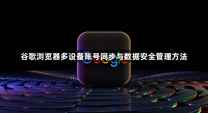 谷歌浏览器多设备账号同步与数据安全管理方法1