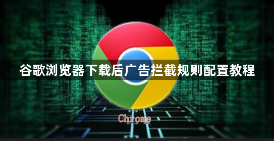谷歌浏览器下载后广告拦截规则配置教程1