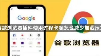 谷歌浏览器插件使用过程卡顿怎么减少加载压力1