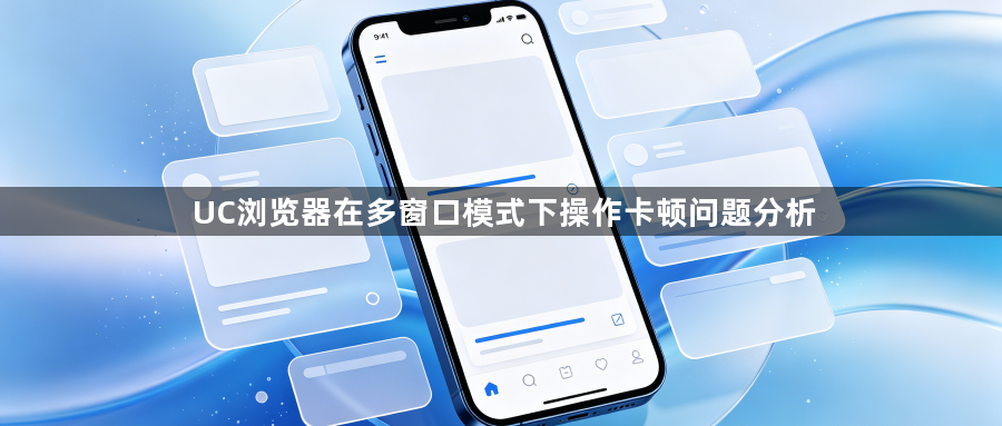 UC浏览器在多窗口模式下操作卡顿问题分析1
