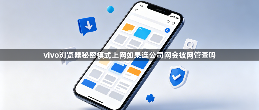 vivo浏览器秘密模式上网如果连公司网会被网管查吗1