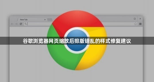 谷歌浏览器网页缩放后排版错乱的样式修复建议1