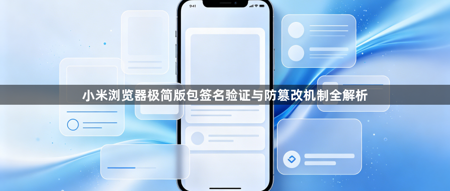 小米浏览器极简版包签名验证与防篡改机制全解析1