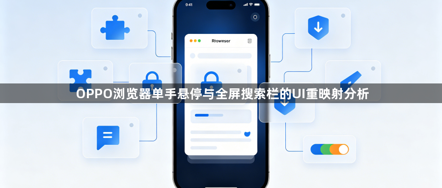 OPPO浏览器单手悬停与全屏搜索栏的UI重映射分析1
