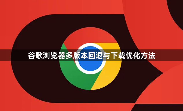 谷歌浏览器多版本回退与下载优化方法1