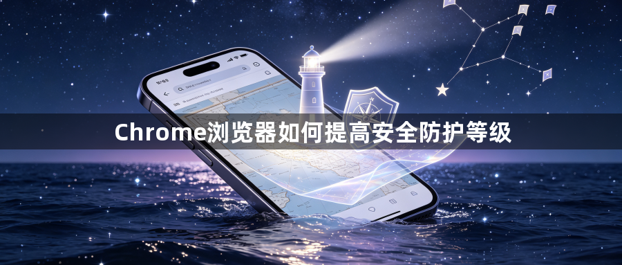 Chrome浏览器如何提高安全防护等级1