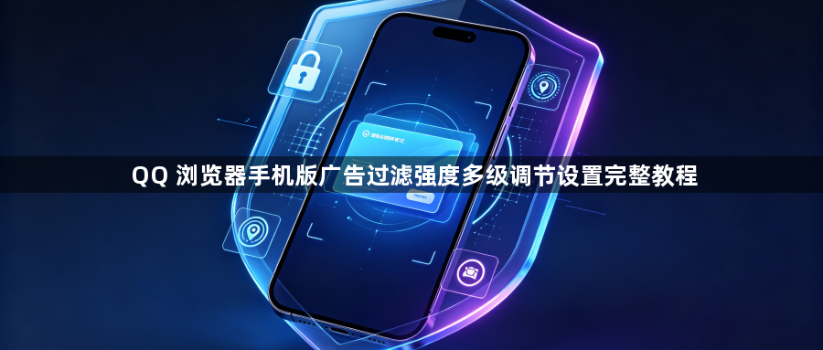 QQ 浏览器手机版广告过滤强度多级调节设置完整教程1