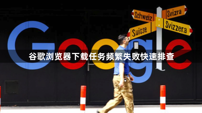谷歌浏览器下载任务频繁失败快速排查1