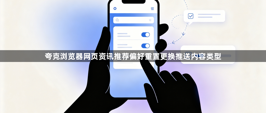 夸克浏览器网页资讯推荐偏好重置更换推送内容类型1