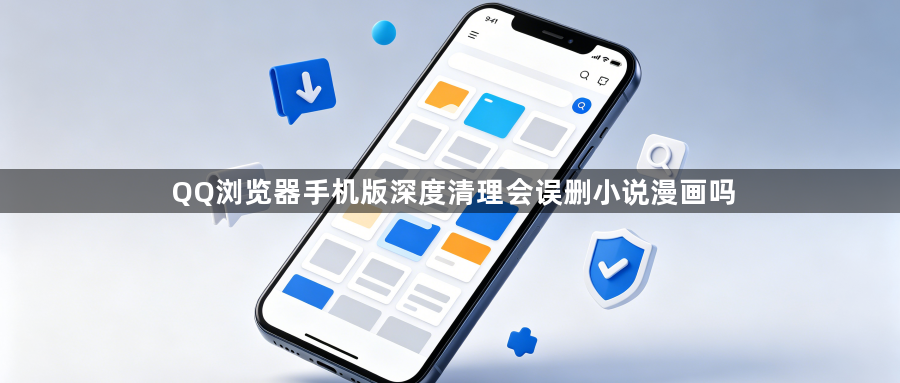 QQ浏览器手机版深度清理会误删小说漫画吗1