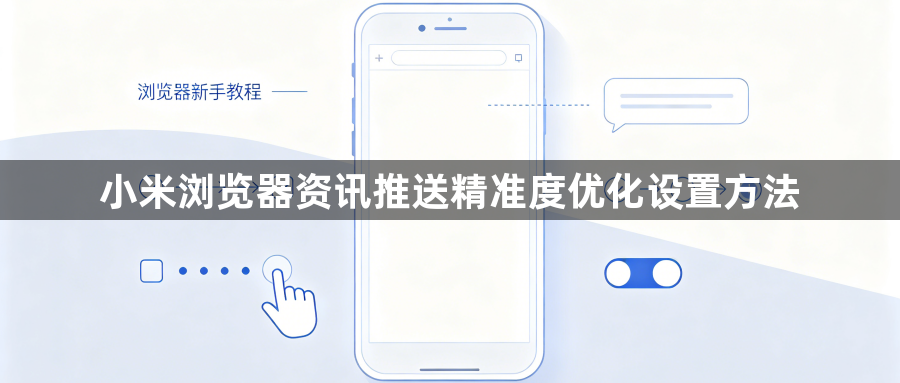 小米浏览器资讯推送精准度优化设置方法1