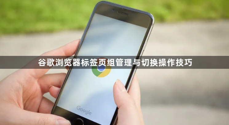 谷歌浏览器标签页组管理与切换操作技巧1