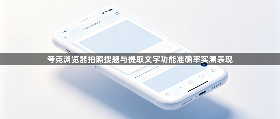 夸克浏览器拍照搜题与提取文字功能准确率实测表现1
