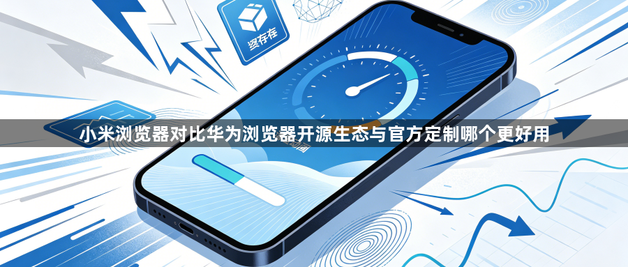 小米浏览器对比华为浏览器开源生态与官方定制哪个更好用1