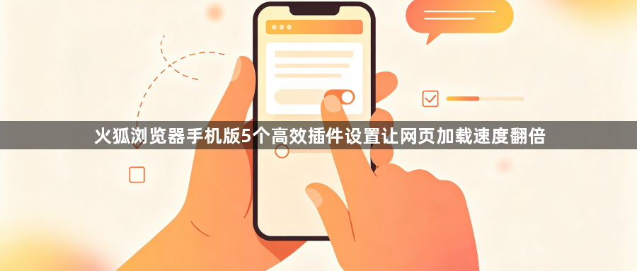 火狐浏览器手机版5个高效插件设置让网页加载速度翻倍1