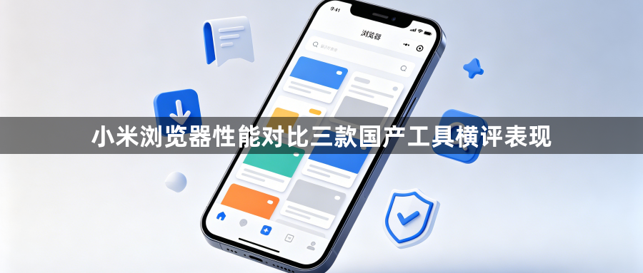 小米浏览器性能对比三款国产工具横评表现1