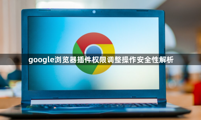 google浏览器插件权限调整操作安全性解析1