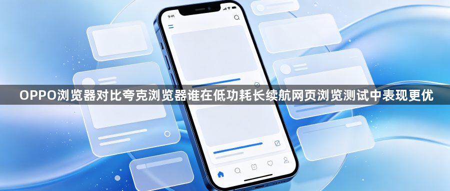 OPPO浏览器对比夸克浏览器谁在低功耗长续航网页浏览测试中表现更优1